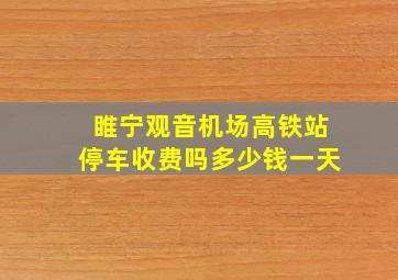 睢宁观音机场高铁站停车收费吗多少钱一天