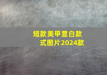 短款美甲显白款式图片2024款