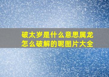 破太岁是什么意思属龙怎么破解的呢图片大全