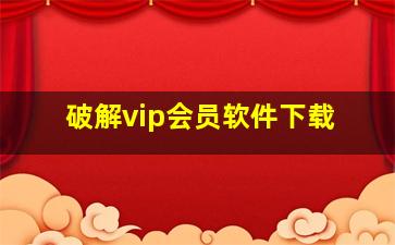 破解vip会员软件下载