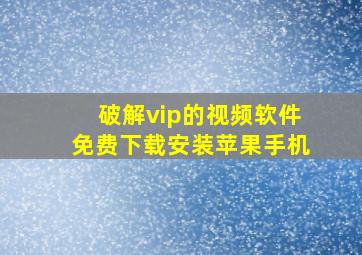 破解vip的视频软件免费下载安装苹果手机