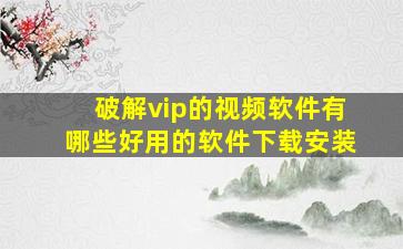 破解vip的视频软件有哪些好用的软件下载安装