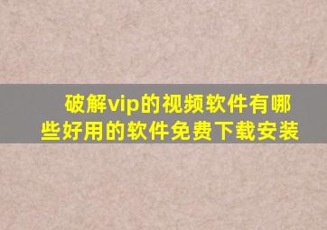 破解vip的视频软件有哪些好用的软件免费下载安装