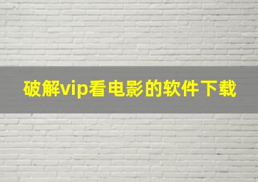 破解vip看电影的软件下载