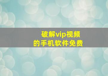 破解vip视频的手机软件免费