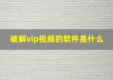 破解vip视频的软件是什么