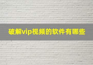 破解vip视频的软件有哪些