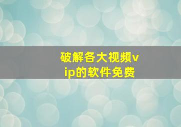 破解各大视频vip的软件免费