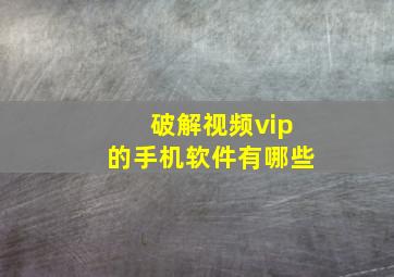 破解视频vip的手机软件有哪些