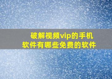 破解视频vip的手机软件有哪些免费的软件