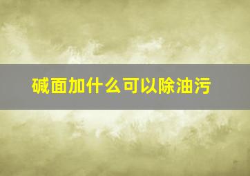 碱面加什么可以除油污