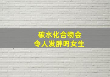 碳水化合物会令人发胖吗女生