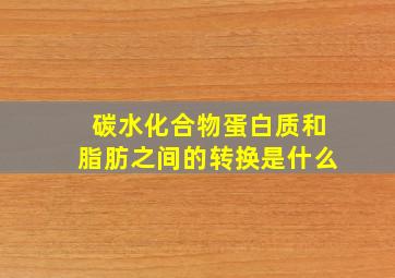 碳水化合物蛋白质和脂肪之间的转换是什么