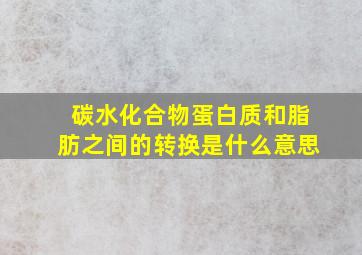 碳水化合物蛋白质和脂肪之间的转换是什么意思