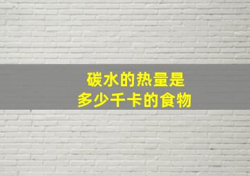 碳水的热量是多少千卡的食物