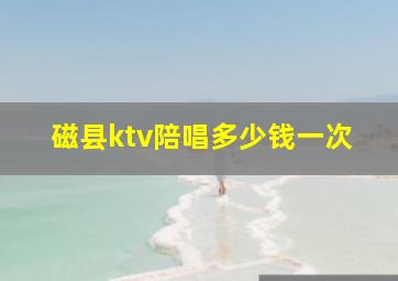 磁县ktv陪唱多少钱一次