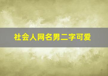 社会人网名男二字可爱