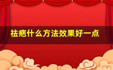 祛疤什么方法效果好一点