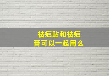 祛疤贴和祛疤膏可以一起用么