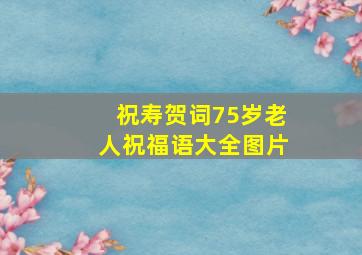 祝寿贺词75岁老人祝福语大全图片