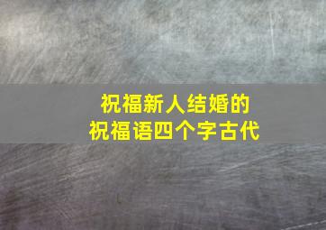 祝福新人结婚的祝福语四个字古代