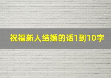 祝福新人结婚的话1到10字