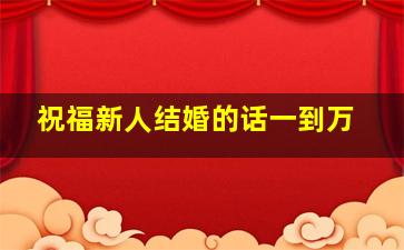 祝福新人结婚的话一到万