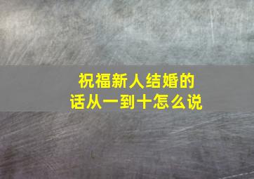 祝福新人结婚的话从一到十怎么说