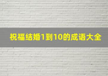 祝福结婚1到10的成语大全