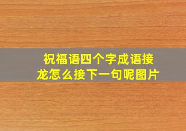 祝福语四个字成语接龙怎么接下一句呢图片