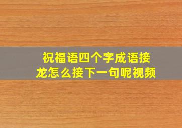 祝福语四个字成语接龙怎么接下一句呢视频