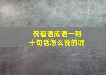 祝福语成语一到十句话怎么说的呢