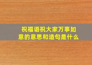 祝福语祝大家万事如意的意思和造句是什么