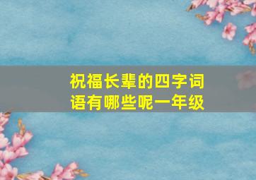 祝福长辈的四字词语有哪些呢一年级