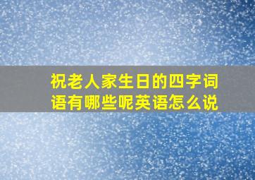 祝老人家生日的四字词语有哪些呢英语怎么说