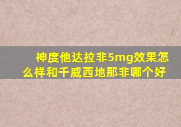 神度他达拉非5mg效果怎么样和千威西地那非哪个好