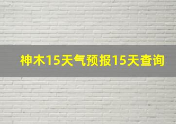 神木15天气预报15天查询