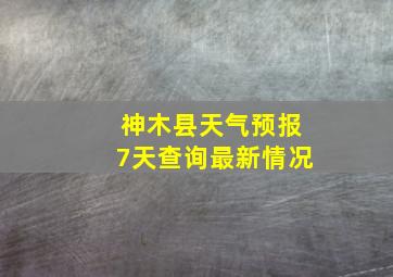 神木县天气预报7天查询最新情况