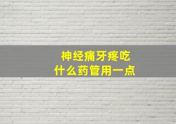 神经痛牙疼吃什么药管用一点