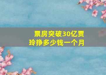 票房突破30亿贾玲挣多少钱一个月