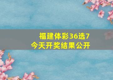 福建体彩36选7今天开奖结果公开