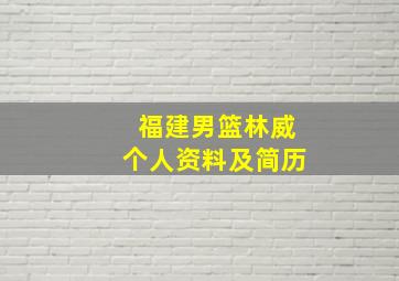 福建男篮林威个人资料及简历