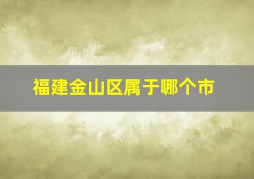 福建金山区属于哪个市