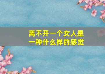 离不开一个女人是一种什么样的感觉