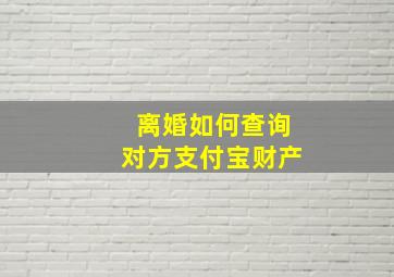 离婚如何查询对方支付宝财产