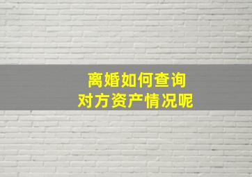 离婚如何查询对方资产情况呢