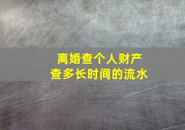 离婚查个人财产查多长时间的流水