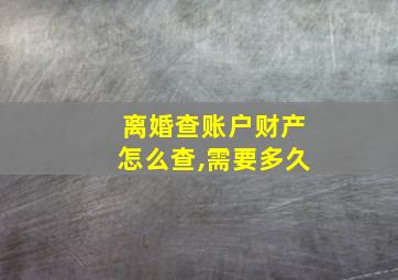 离婚查账户财产怎么查,需要多久