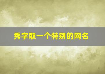 秀字取一个特别的网名