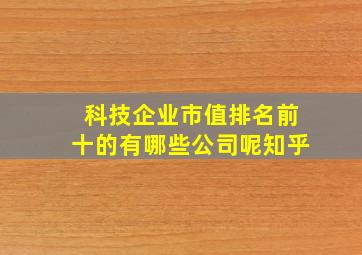 科技企业市值排名前十的有哪些公司呢知乎